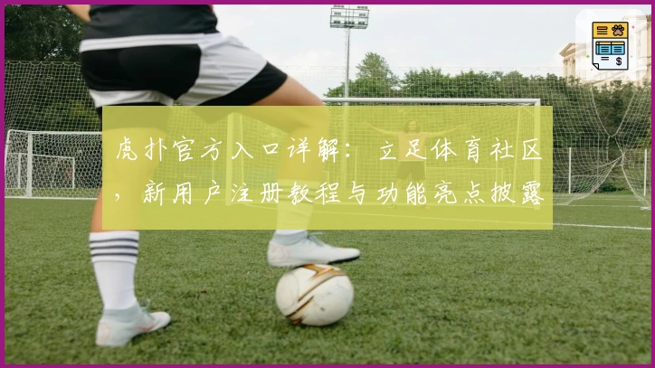 虎扑官方入口详解：立足体育社区，新用户注册教程与功能亮点披露