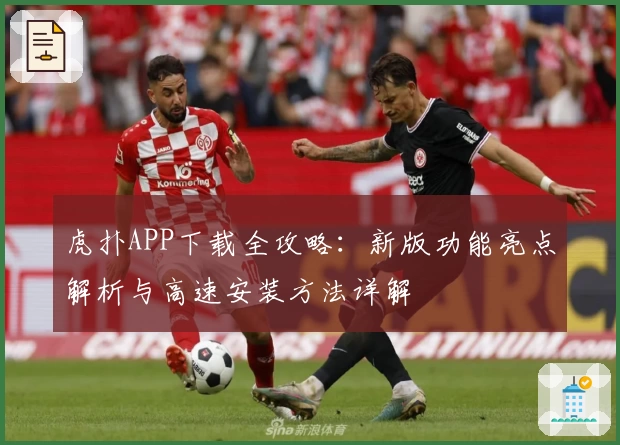 虎扑APP下载全攻略：新版功能亮点解析与高速安装方法详解