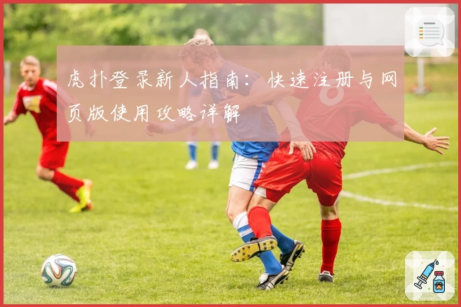 虎扑登录新人指南：快速注册与网页版使用攻略详解
