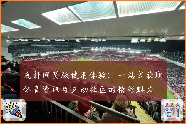 虎扑网页版使用体验：一站式获取体育资讯与互动社区的精彩魅力