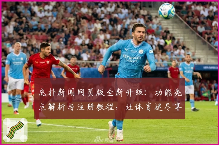 虎扑新闻网页版全新升级：功能亮点解析与注册教程，让体育迷尽享实时资讯