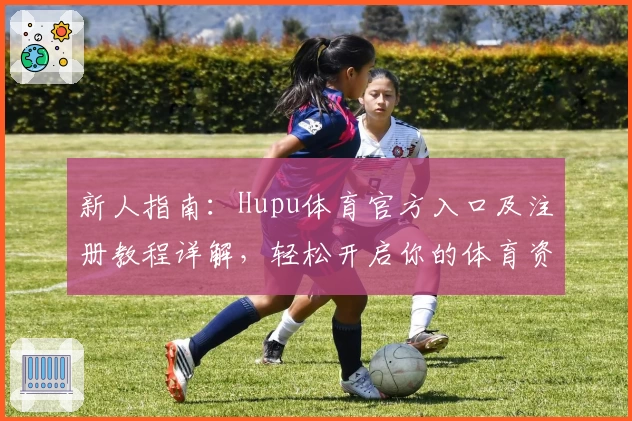 新人指南:Hupu体育官方入口及注册教程详解,轻松开启你的体育资讯之旅