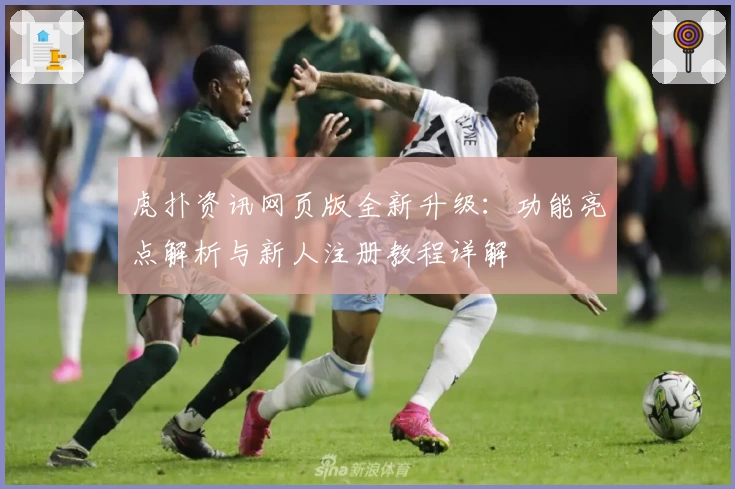 虎扑资讯网页版全新升级：功能亮点解析与新人注册教程详解
