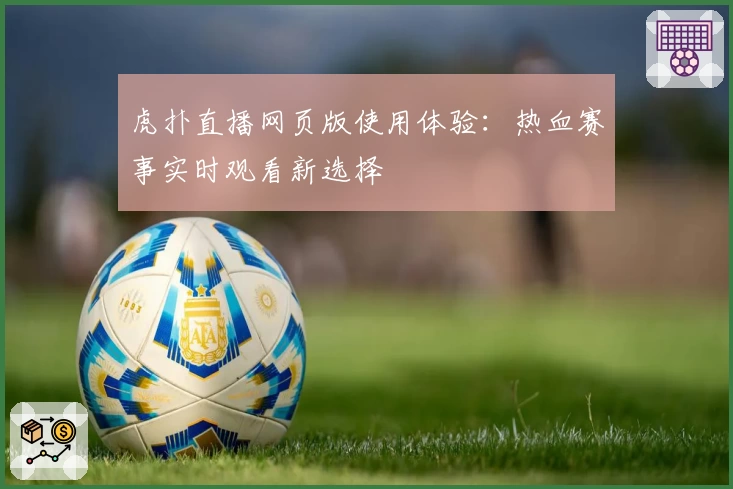 虎扑直播网页版使用体验：热血赛事实时观看新选择