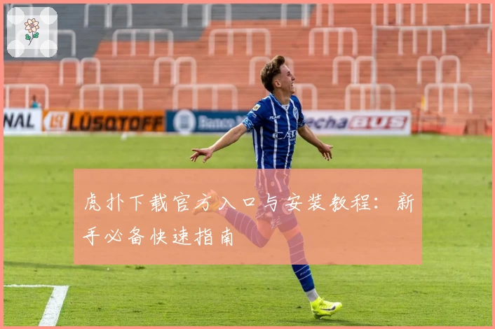 虎扑下载官方入口与安装教程：新手必备快速指南