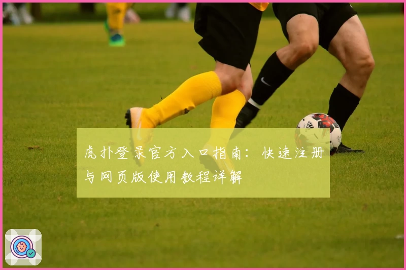 虎扑登录官方入口指南：快速注册与网页版使用教程详解