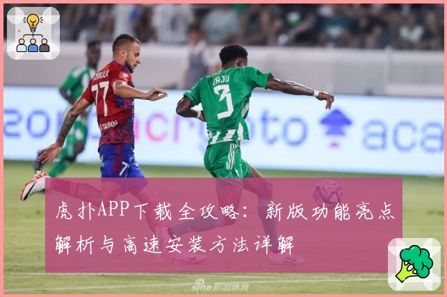 虎扑APP下载全攻略：新版功能亮点解析与高速安装方法详解