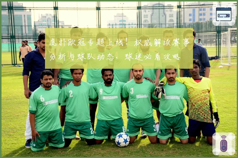 虎扑欧冠专题上线！权威解读赛事分析与球队动态，球迷必看攻略