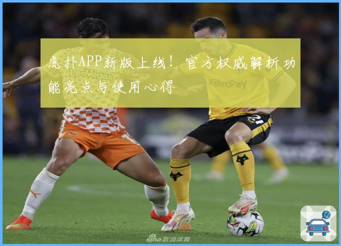 虎扑APP新版上线！官方权威解析功能亮点与使用心得