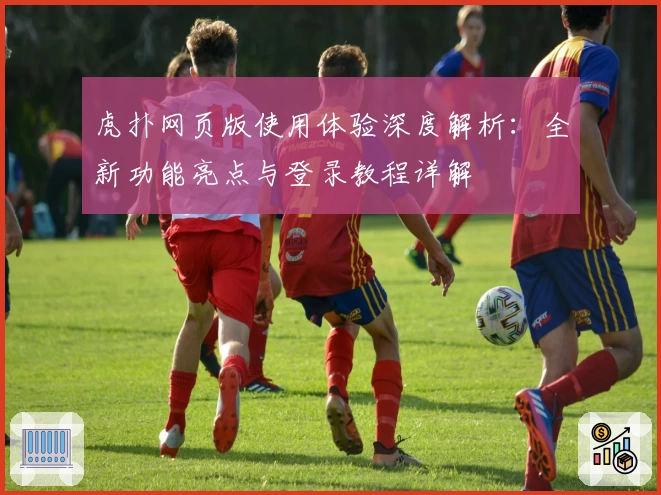 虎扑网页版使用体验深度解析：全新功能亮点与登录教程详解