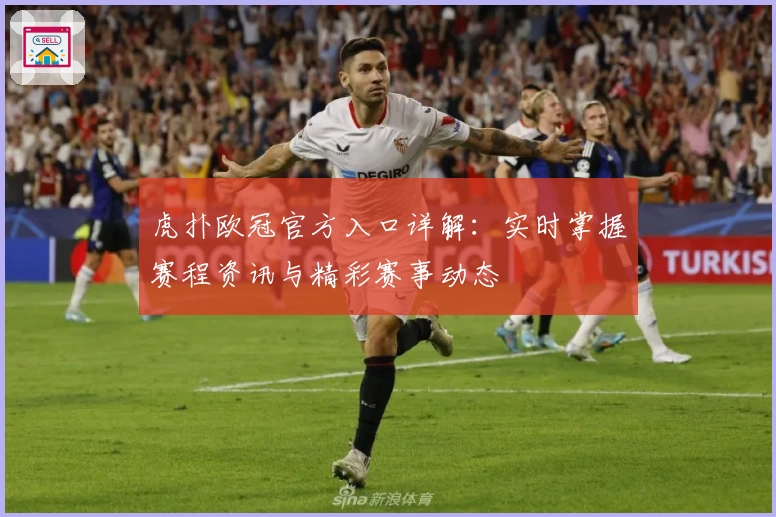 虎扑欧冠官方入口详解：实时掌握赛程资讯与精彩赛事动态