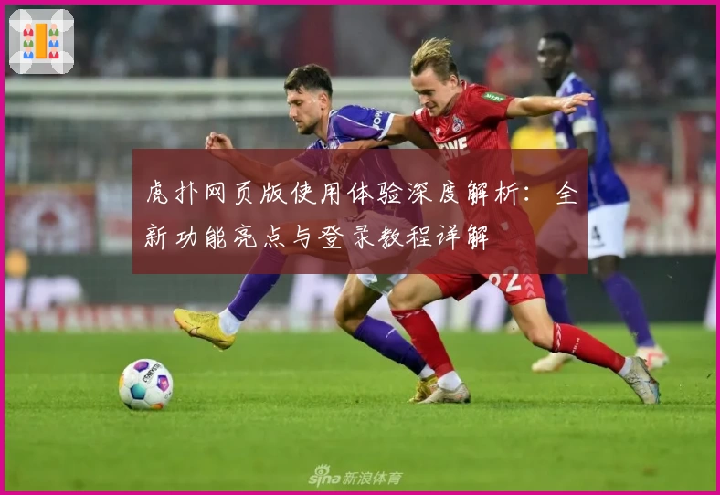 虎扑网页版使用体验深度解析：全新功能亮点与登录教程详解