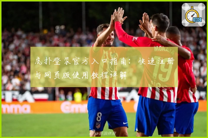 虎扑登录官方入口指南：快速注册与网页版使用教程详解