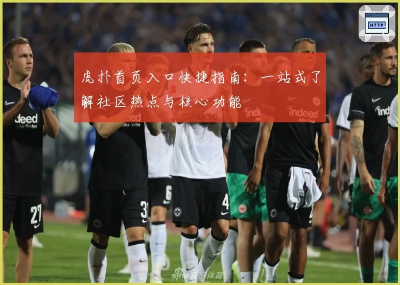 虎扑首页入口快捷指南：一站式了解社区热点与核心功能