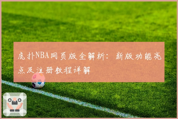 虎扑NBA网页版全解析：新版功能亮点及注册教程详解