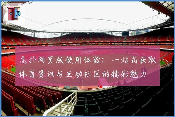 虎扑网页版使用体验：一站式获取体育资讯与互动社区的精彩魅力