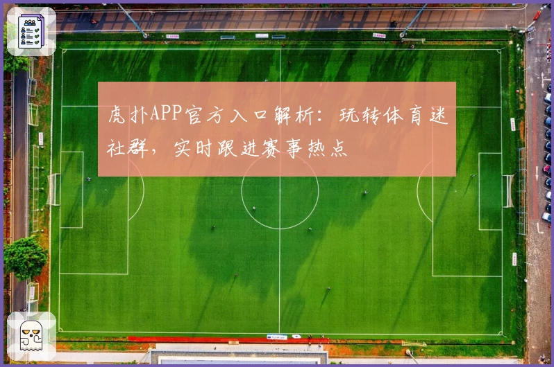 虎扑APP官方入口解析：玩转体育迷社群，实时跟进赛事热点