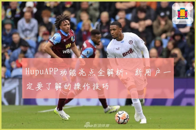 HupuAPP功能亮点全解析,新用户一定要了解的操作技巧